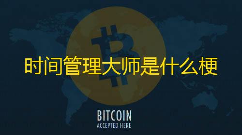 信誉赛车平台时间管理大师是什么梗