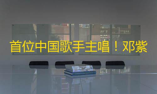 辅助首位中国歌手主唱！邓紫棋英雄联盟S15主题曲